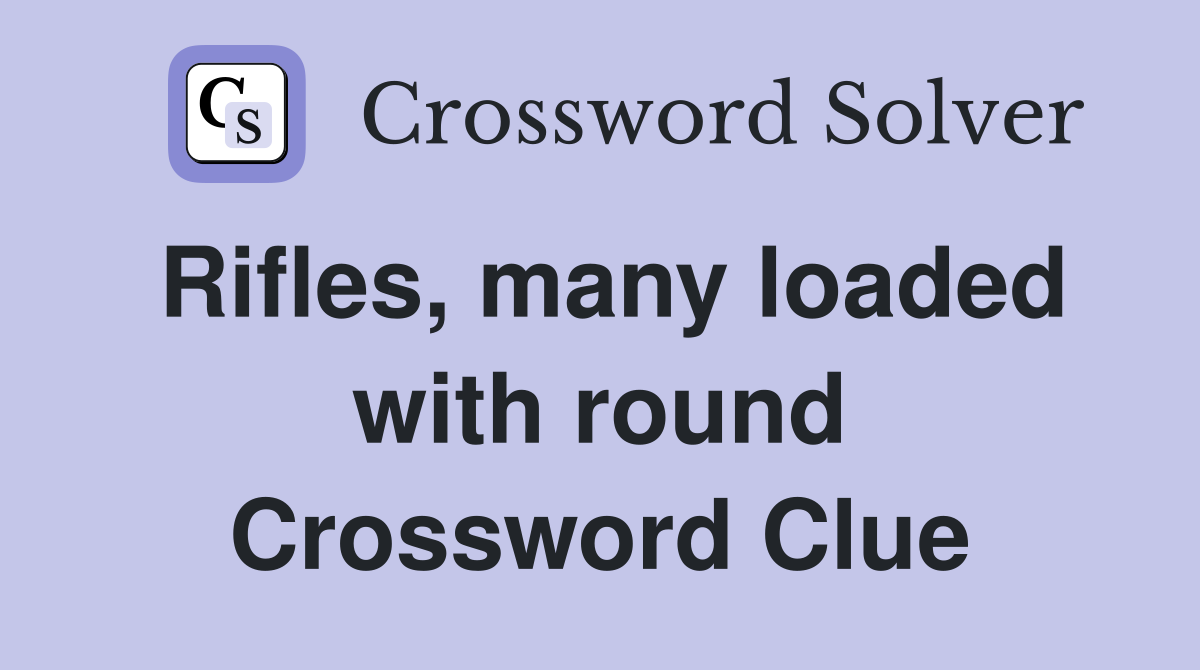 Rifles, many loaded with round Crossword Clue