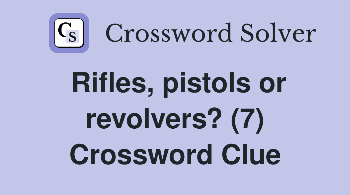 Rifles, pistols or revolvers? (7) Crossword Clue