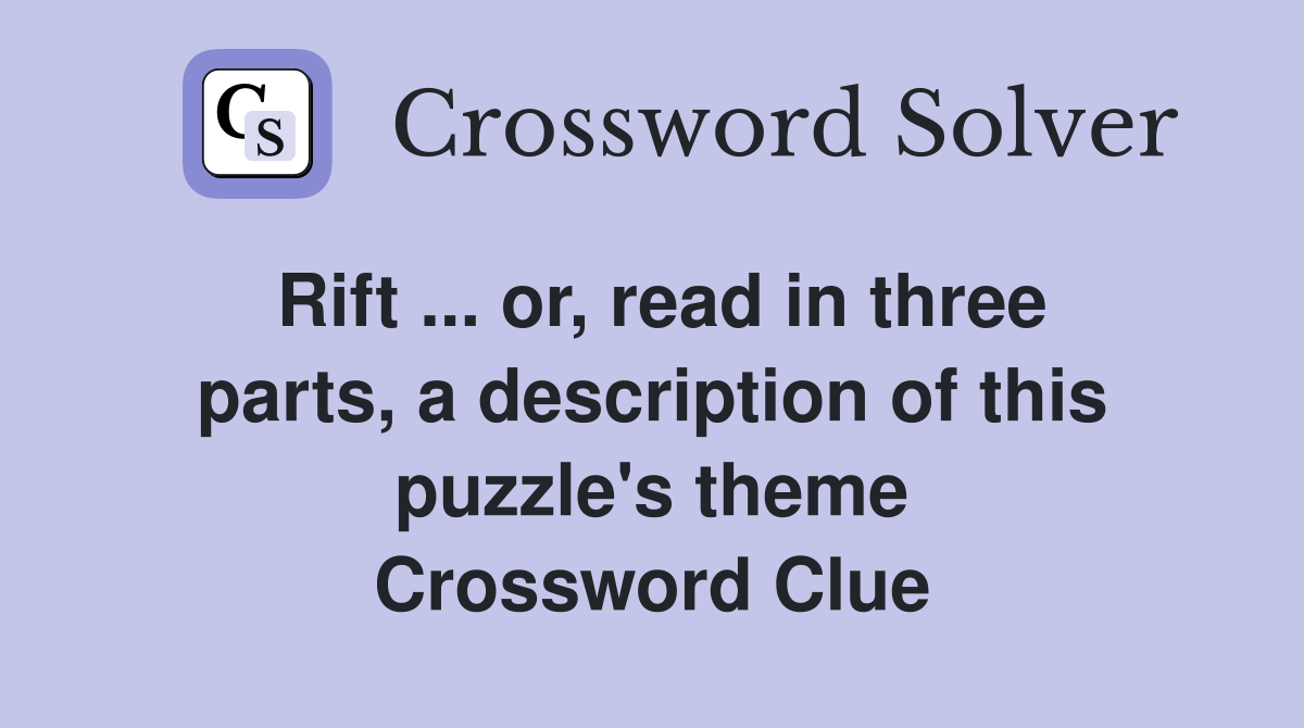 Rift ... or, read in three parts, a description of this puzzle's theme Crossword Clue