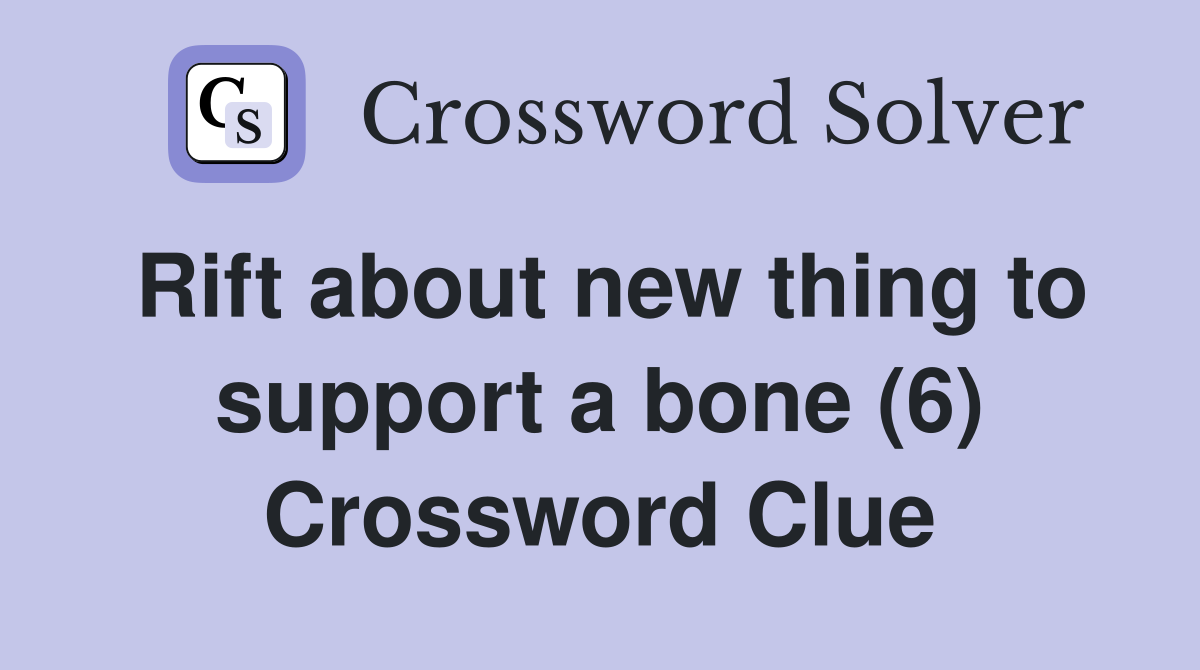 Rift about new thing to support a bone (6) Crossword Clue
