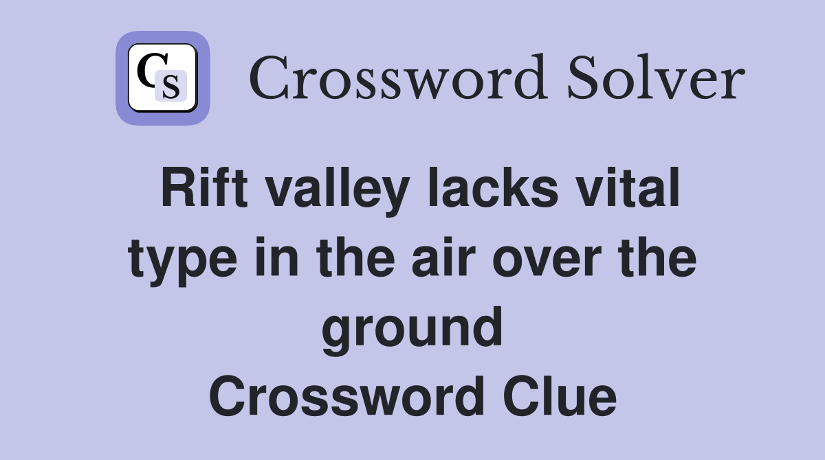 Rift valley lacks vital type in the air over the ground Crossword Clue