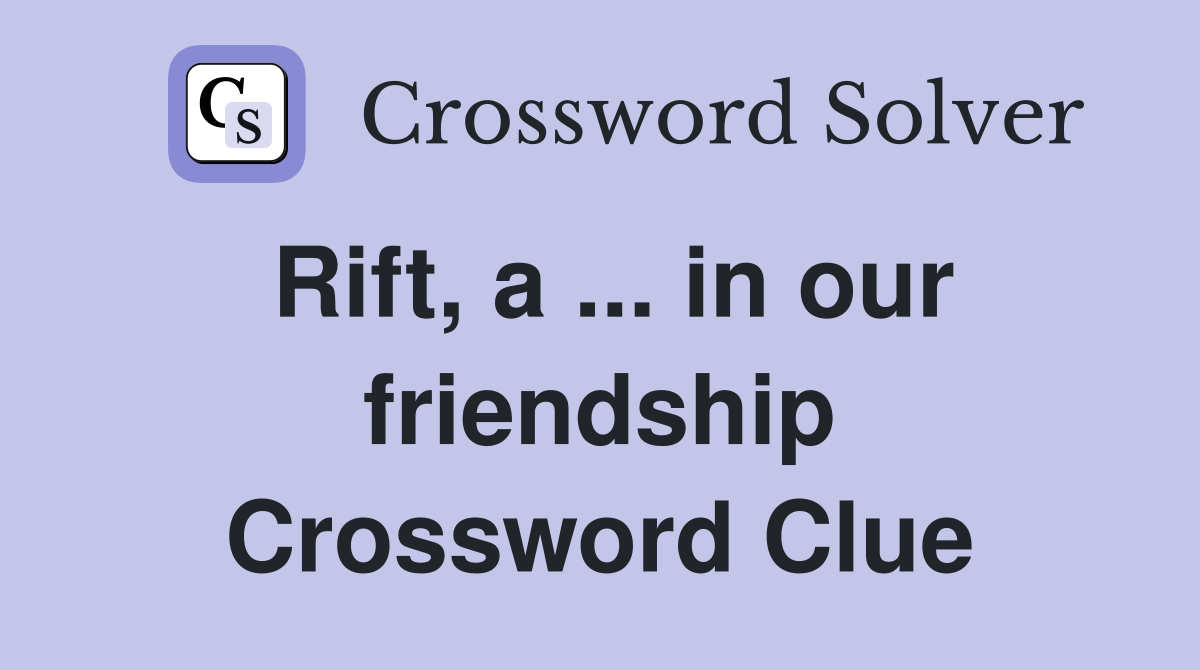 Rift, a ... in our friendship Crossword Clue