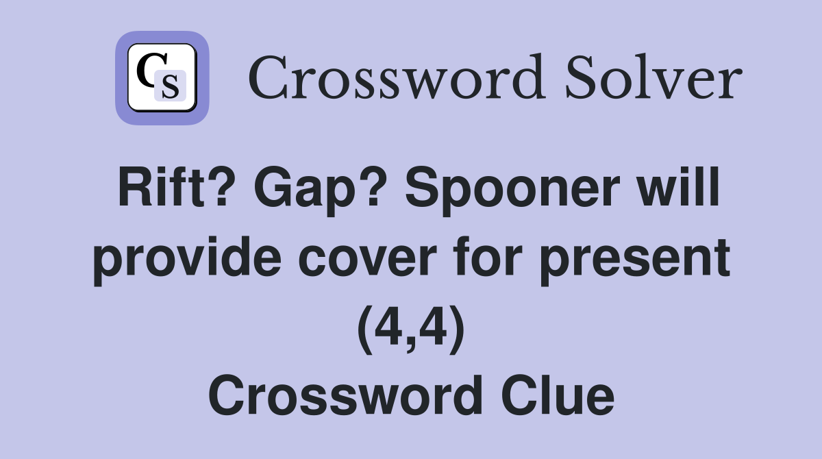 Rift? Gap? Spooner will provide cover for present (4,4) Crossword Clue
