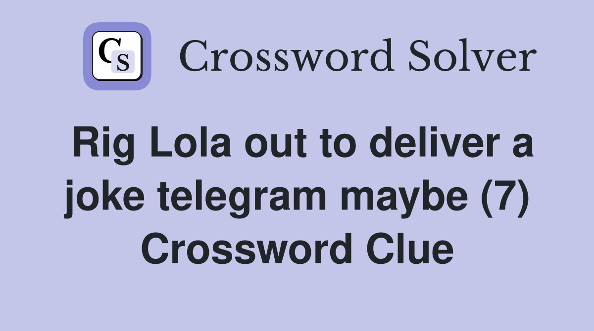 Rig Lola out to deliver a joke telegram maybe (7) Crossword Clue