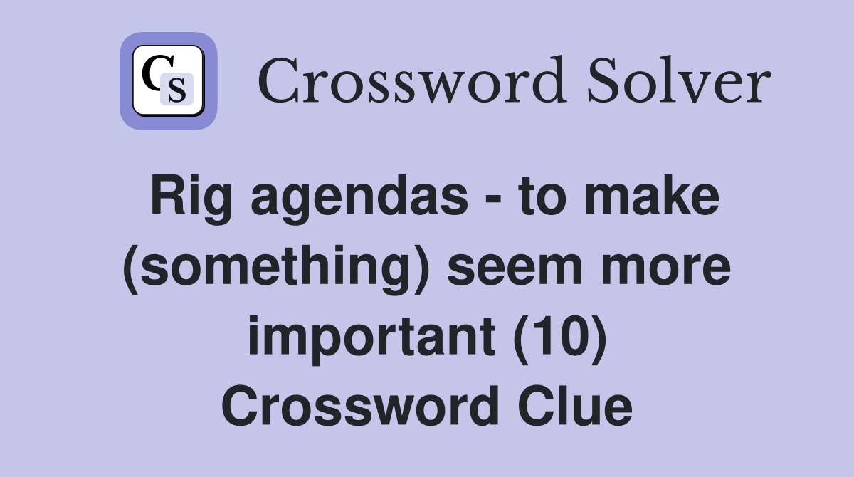 Rig agendas - to make (something) seem more important (10) Crossword Clue