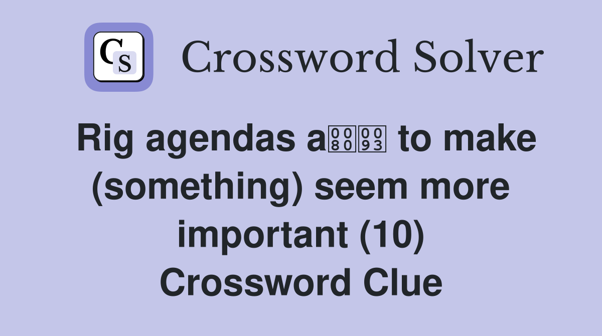 Rig agendas a to make (something) seem more important (10) Crossword Clue