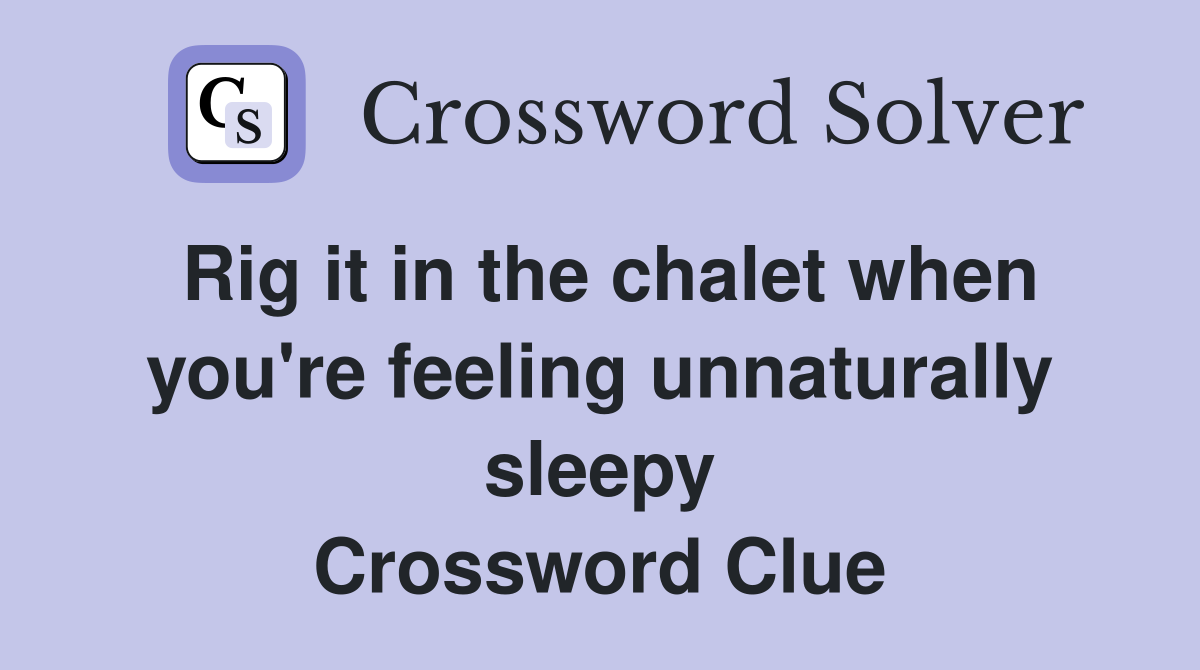 Rig it in the chalet when you're feeling unnaturally sleepy Crossword Clue