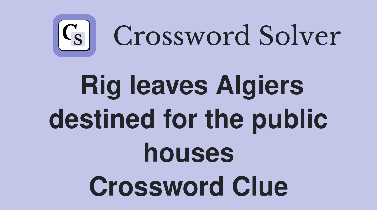 Rig leaves Algiers destined for the public houses Crossword Clue
