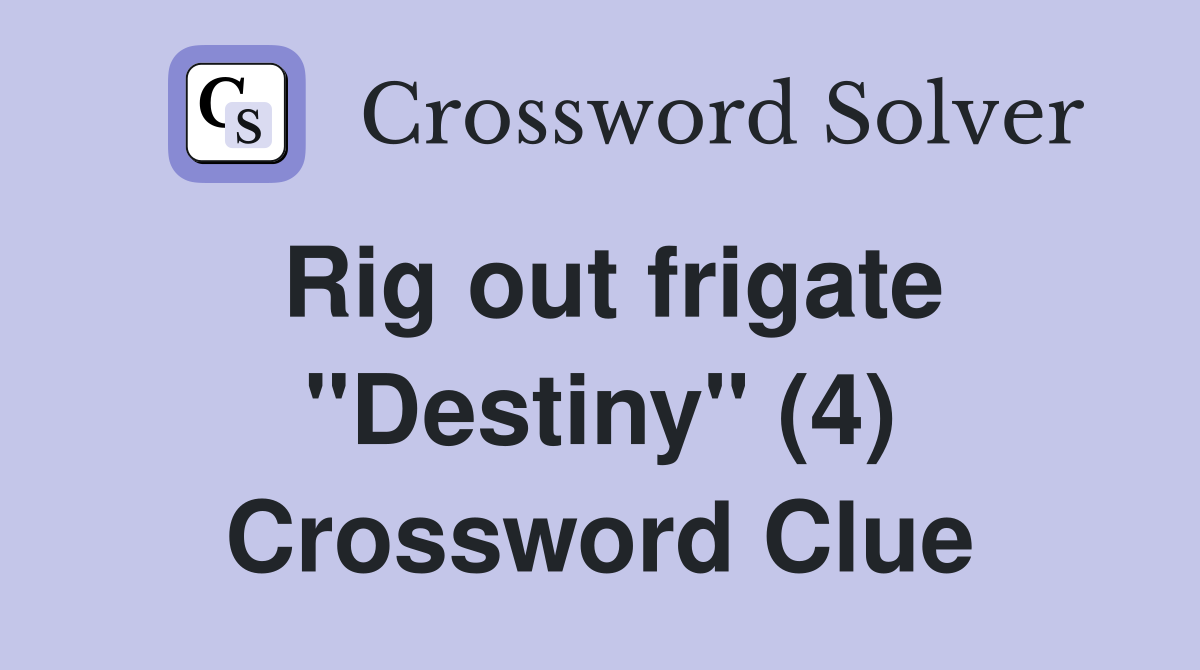 Rig out frigate "Destiny" (4) Crossword Clue