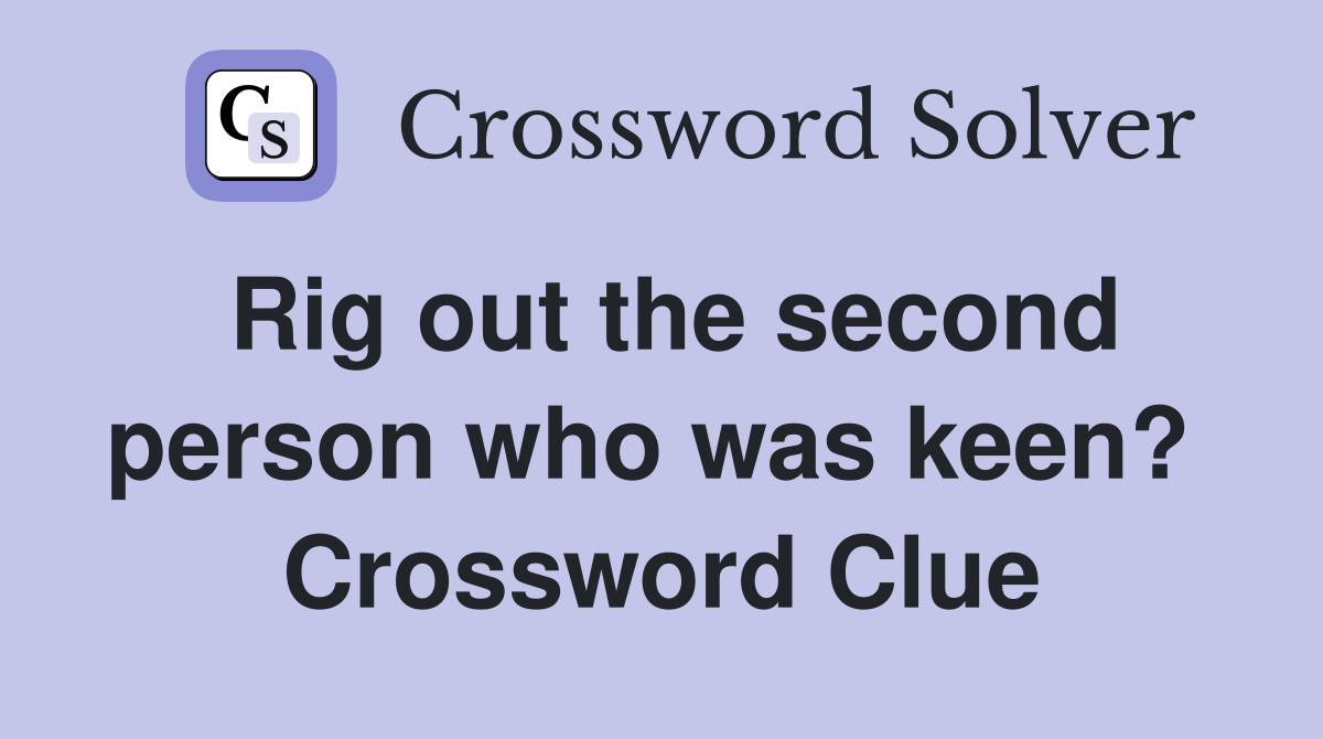 Rig out the second person who was keen?  Crossword Clue