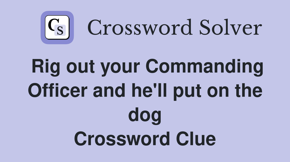 Rig out your Commanding Officer and he'll put on the dog Crossword Clue