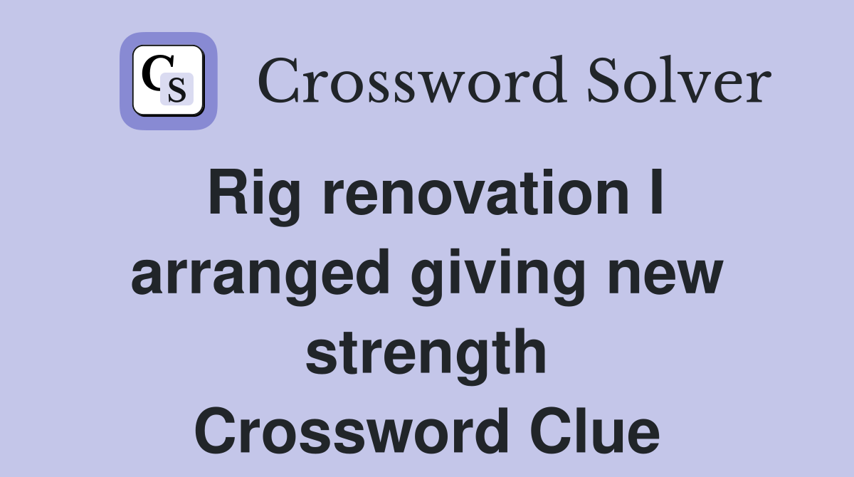 Rig renovation I arranged giving new strength Crossword Clue