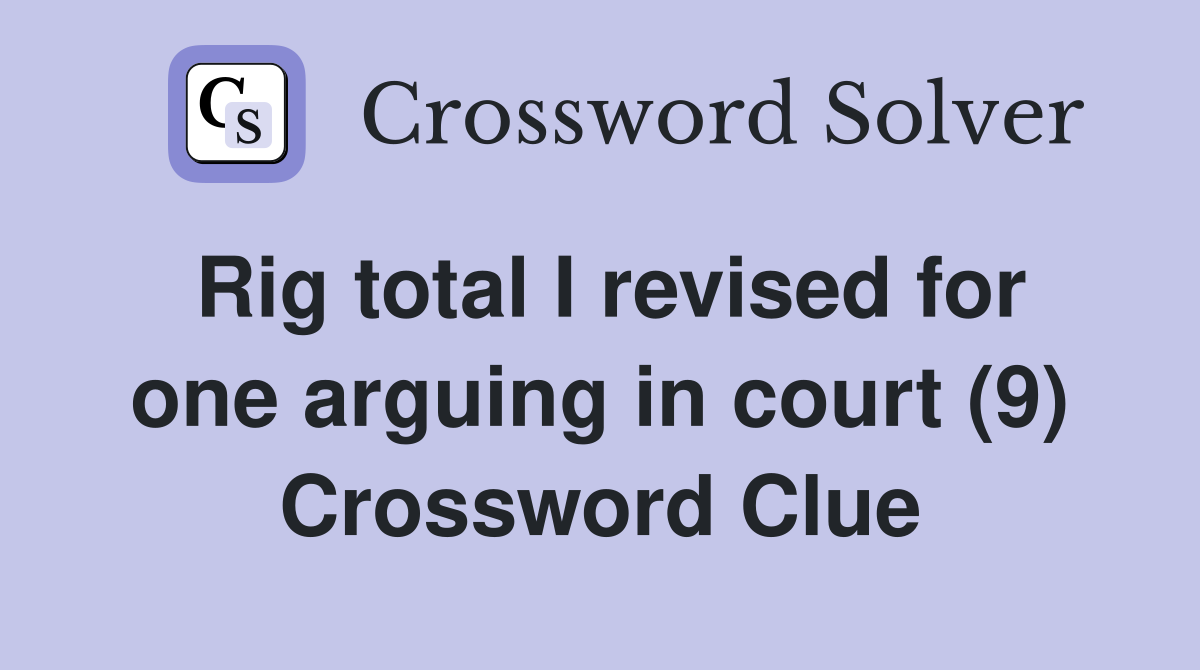 Rig total I revised for one arguing in court (9) Crossword Clue