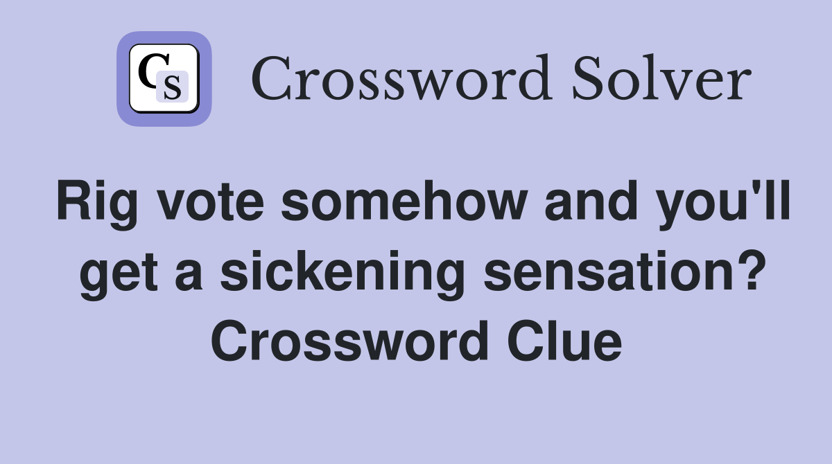 Rig vote somehow and you'll  get a sickening sensation? Crossword Clue