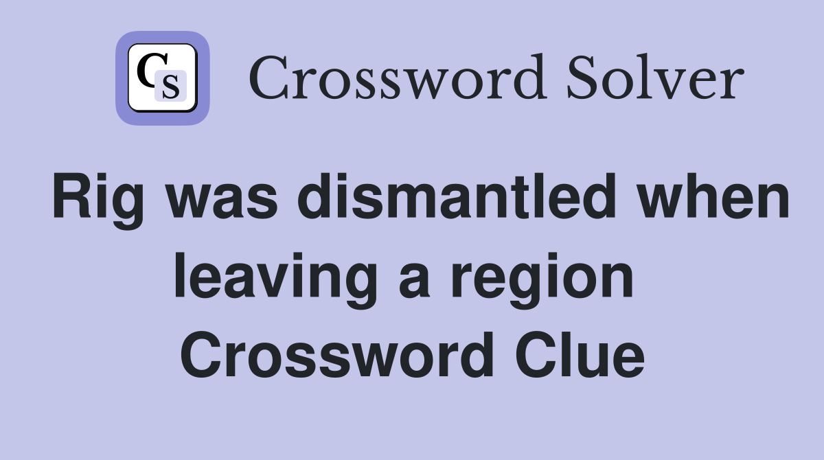 Rig was dismantled when leaving a region  Crossword Clue