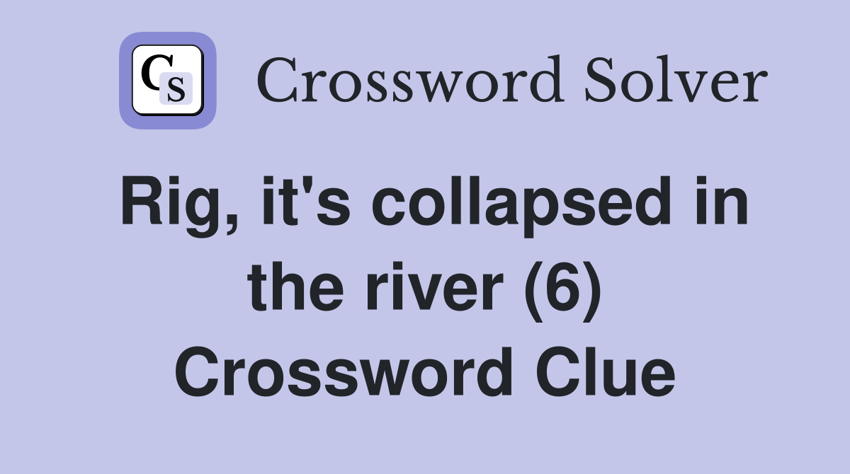 Rig, it's collapsed in the river (6) Crossword Clue