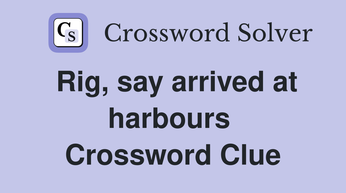 Rig, say arrived at harbours  Crossword Clue