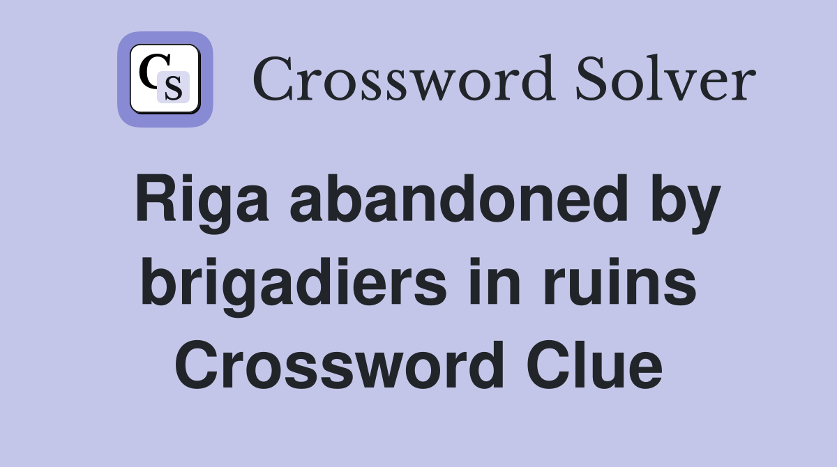 Riga abandoned by brigadiers in ruins Crossword Clue