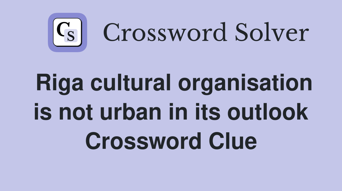 Riga cultural organisation is not urban in its outlook Crossword Clue