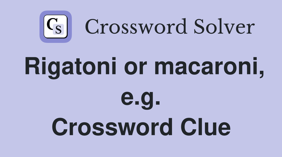 Rigatoni or macaroni, e.g. Crossword Clue