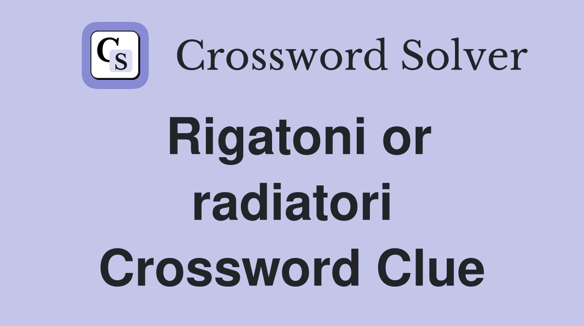 Rigatoni or radiatori Crossword Clue