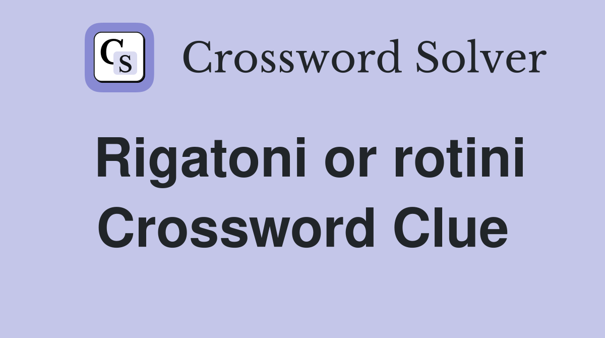 Rigatoni or rotini Crossword Clue