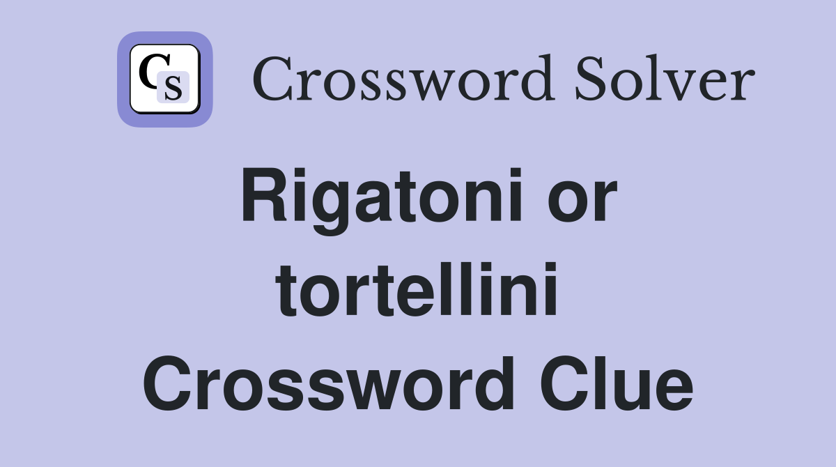 Rigatoni or tortellini Crossword Clue
