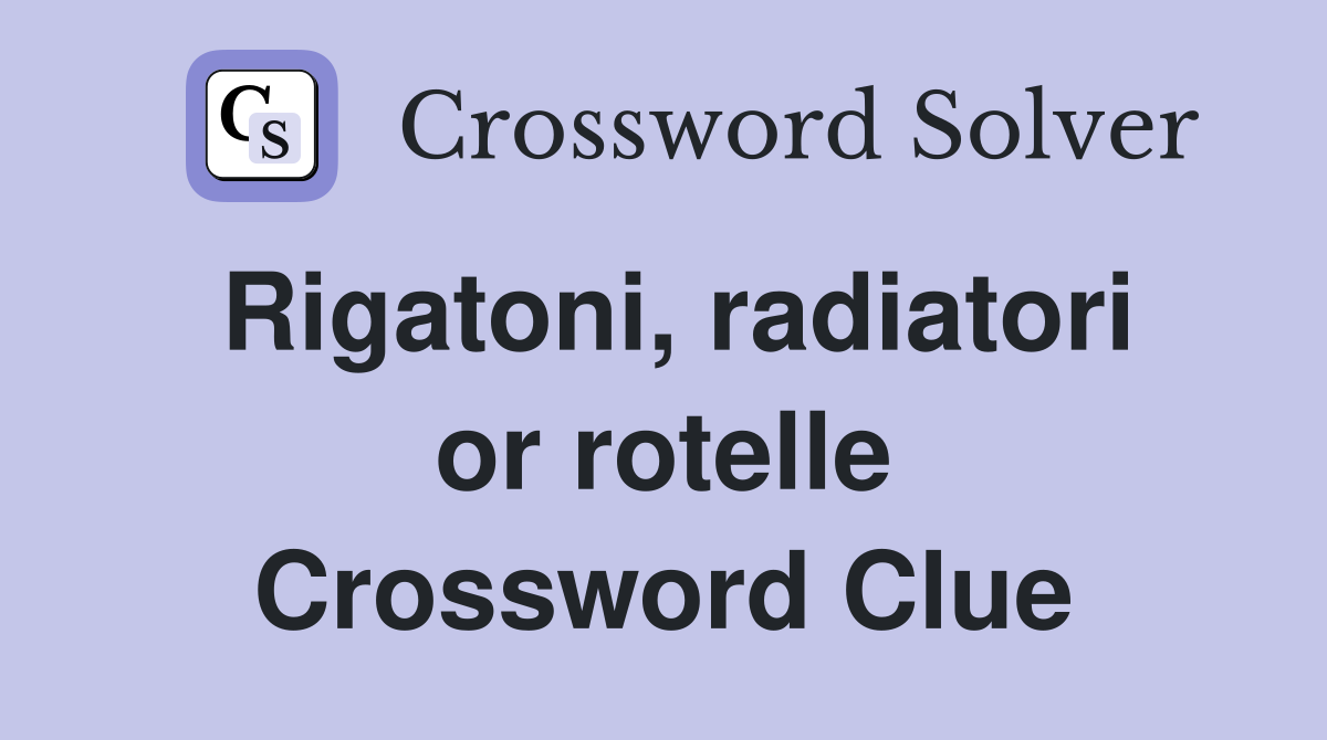 Rigatoni, radiatori or rotelle Crossword Clue