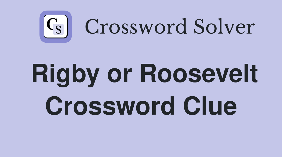 Rigby or Roosevelt Crossword Clue