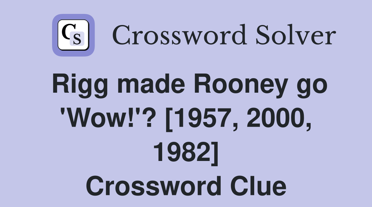 Rigg made Rooney go 'Wow!'? [1957, 2000, 1982] Crossword Clue