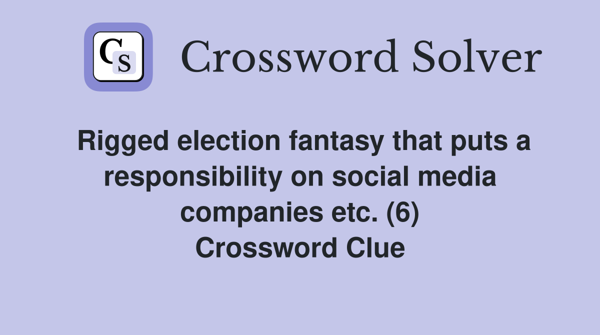 Rigged election fantasy that puts a responsibility on social media companies etc. (6) Crossword Clue