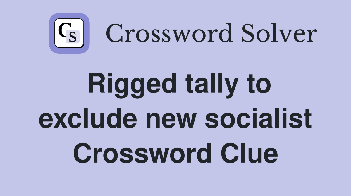 Rigged tally to exclude new socialist Crossword Clue