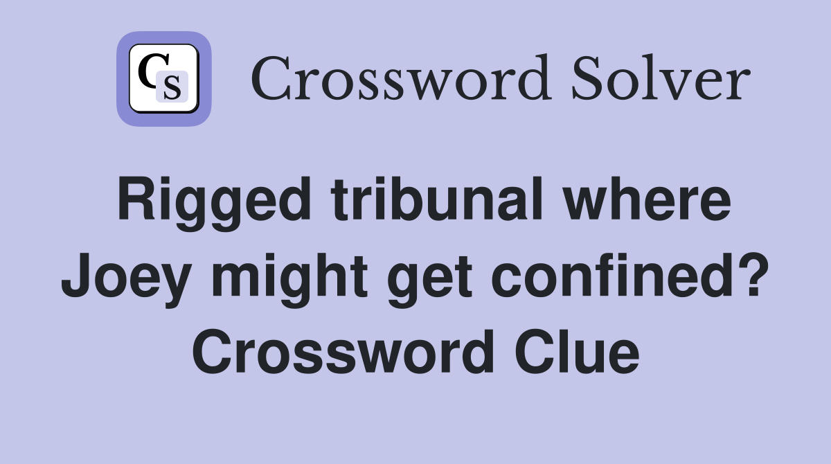 Rigged tribunal where Joey might get confined? Crossword Clue