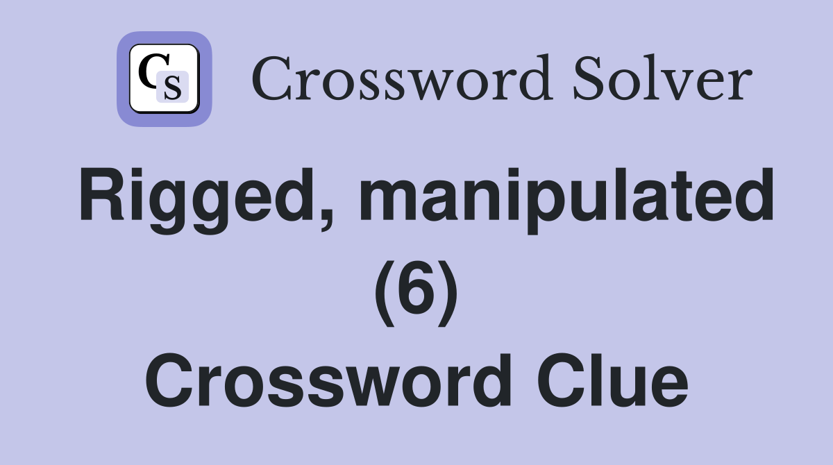 Rigged, manipulated (6) Crossword Clue