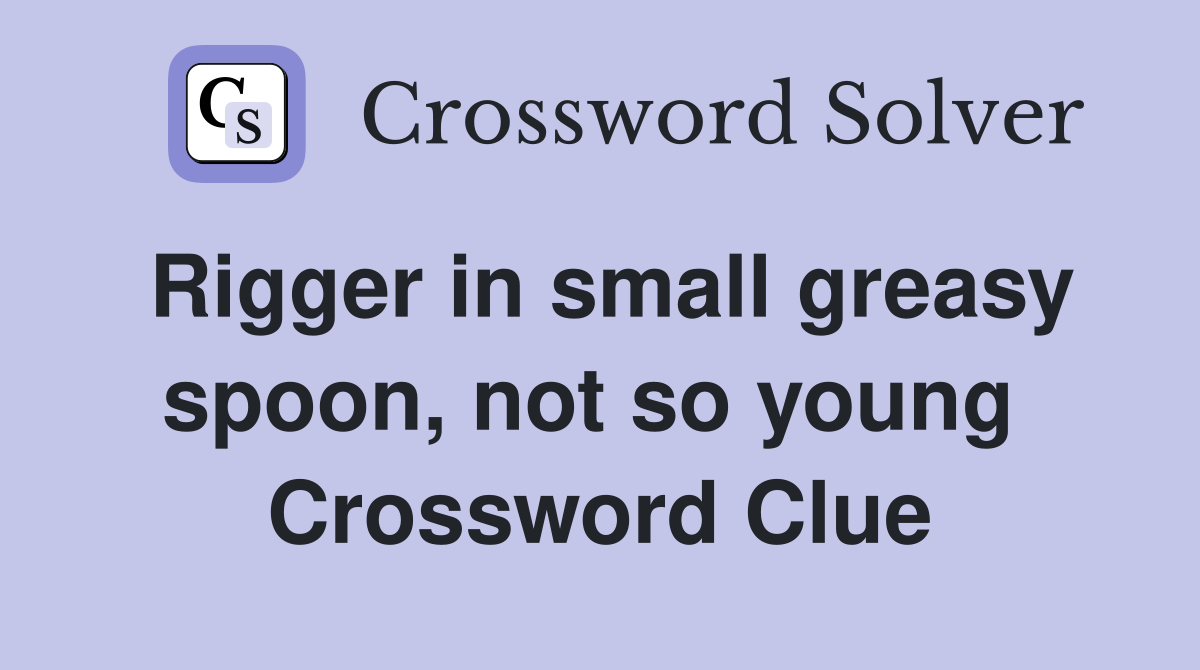 Rigger in small greasy spoon, not so young  Crossword Clue