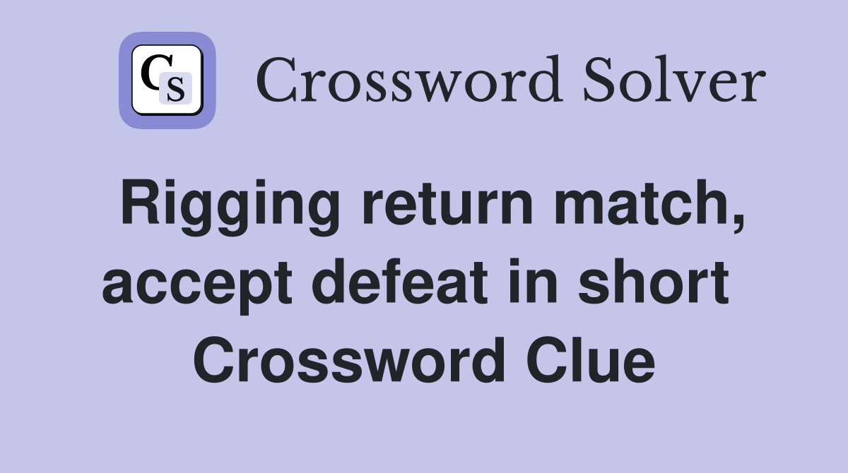 Rigging return match, accept defeat in short  Crossword Clue