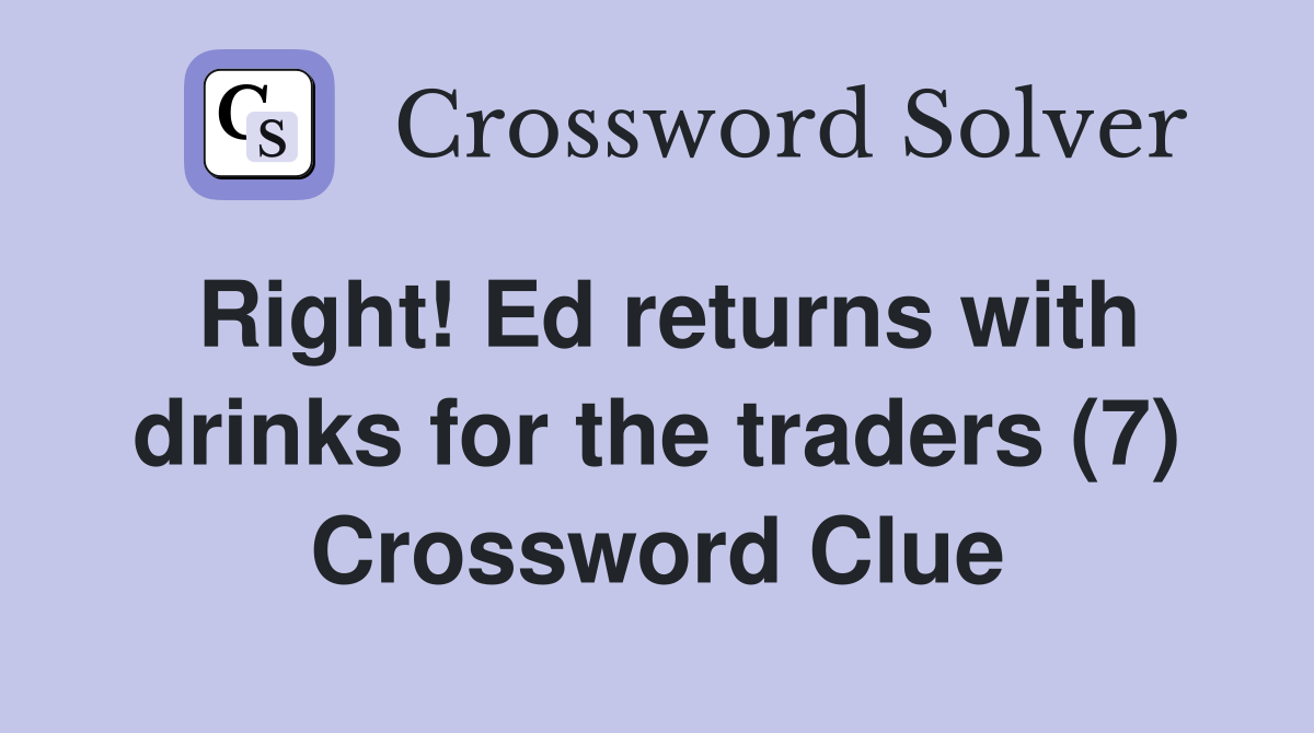 Right! Ed returns with drinks for the traders (7) Crossword Clue