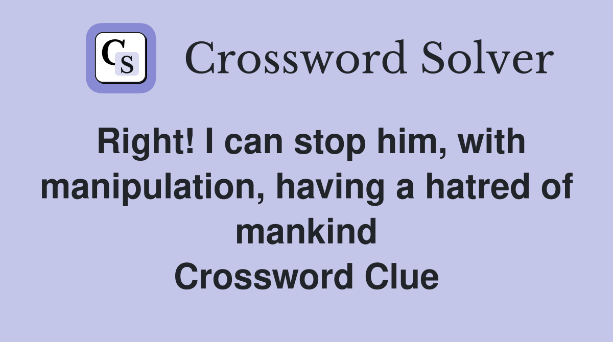 Right! I can stop him, with manipulation, having a hatred of mankind Crossword Clue