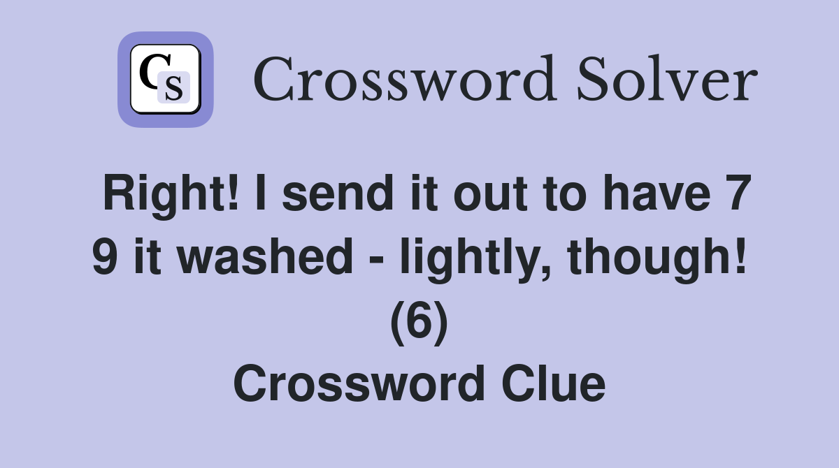 Right! I send it out to have 7 9 it washed - lightly, though! (6) Crossword Clue