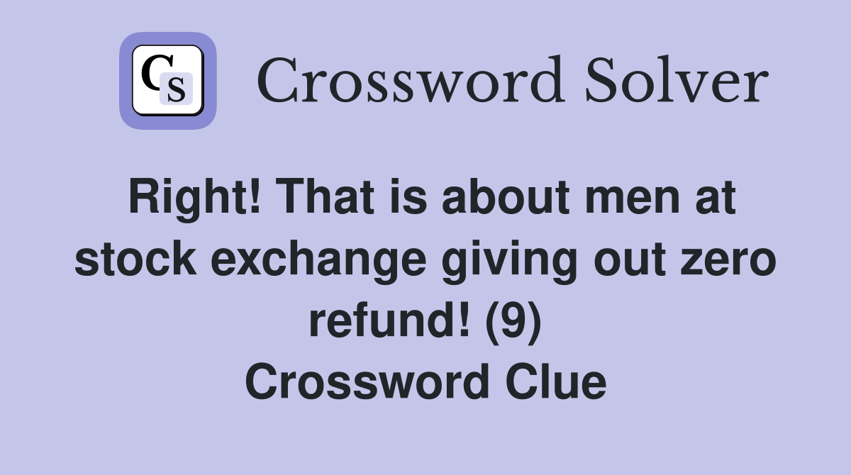 Right! That is about men at stock exchange giving out zero refund! (9) Crossword Clue