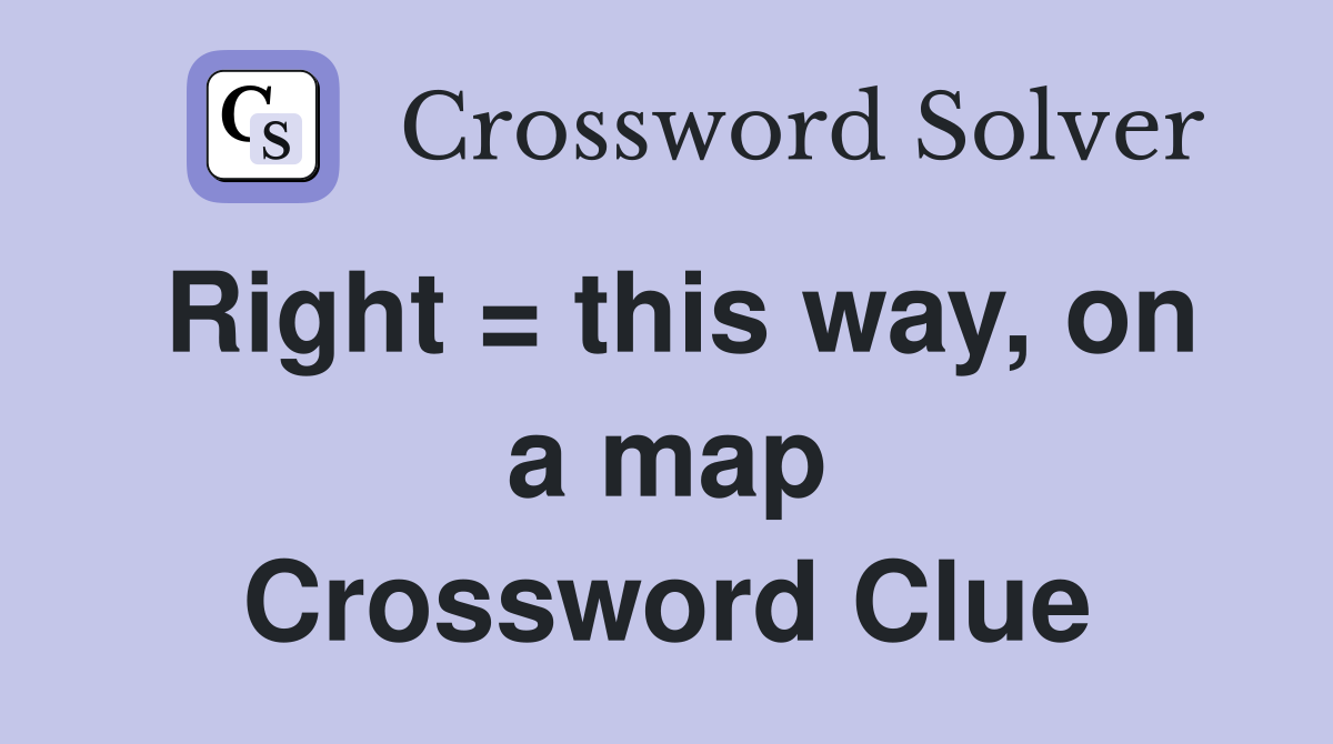 Right = this way, on a map Crossword Clue