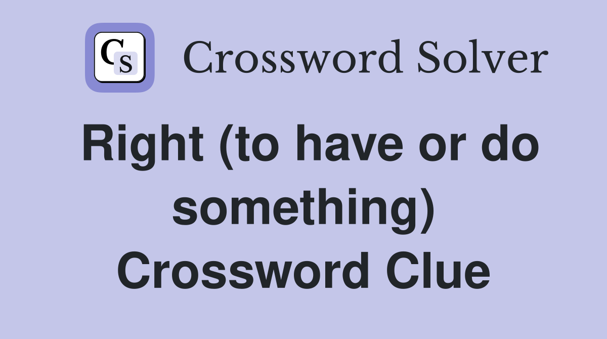 Right (to have or do something) Crossword Clue