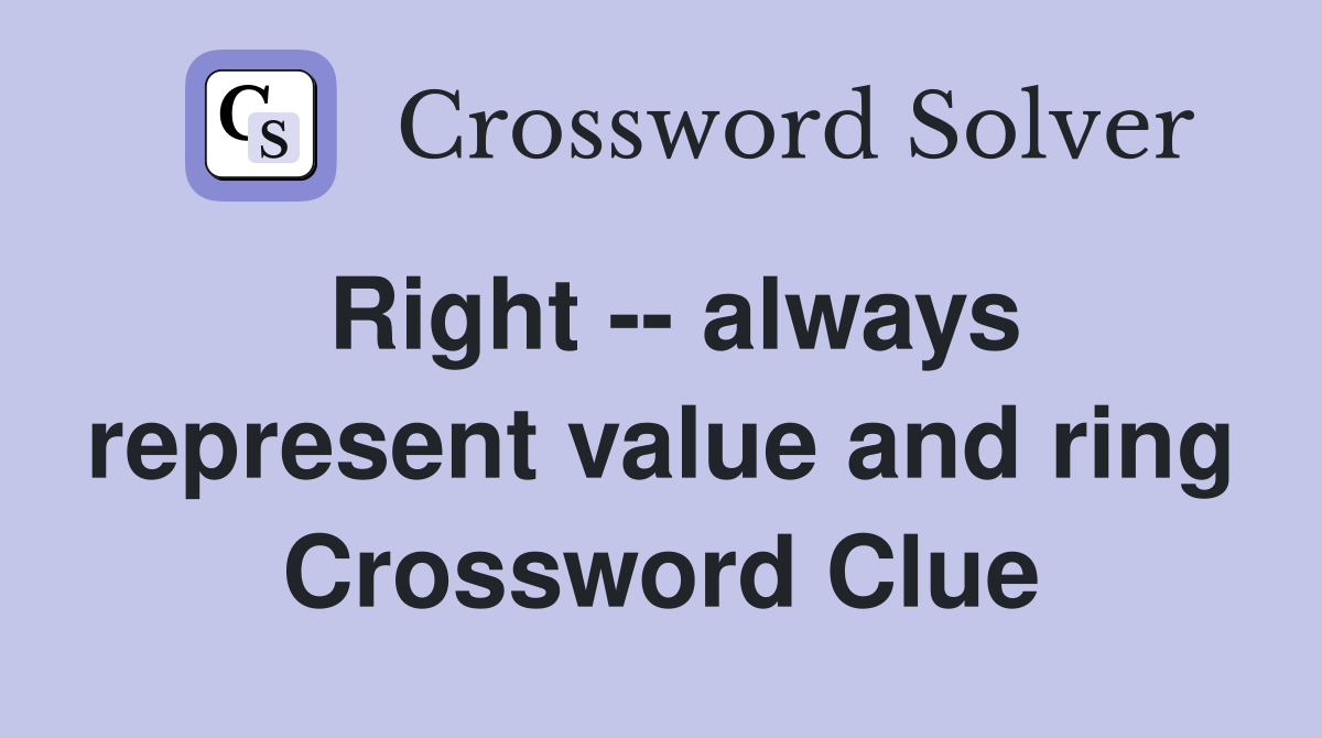 Right -- always represent value and ring Crossword Clue