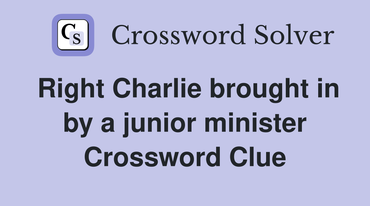 Right Charlie brought in by a junior minister Crossword Clue