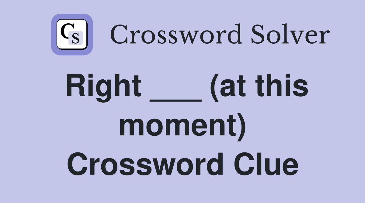 Right ___ (at this moment) Crossword Clue