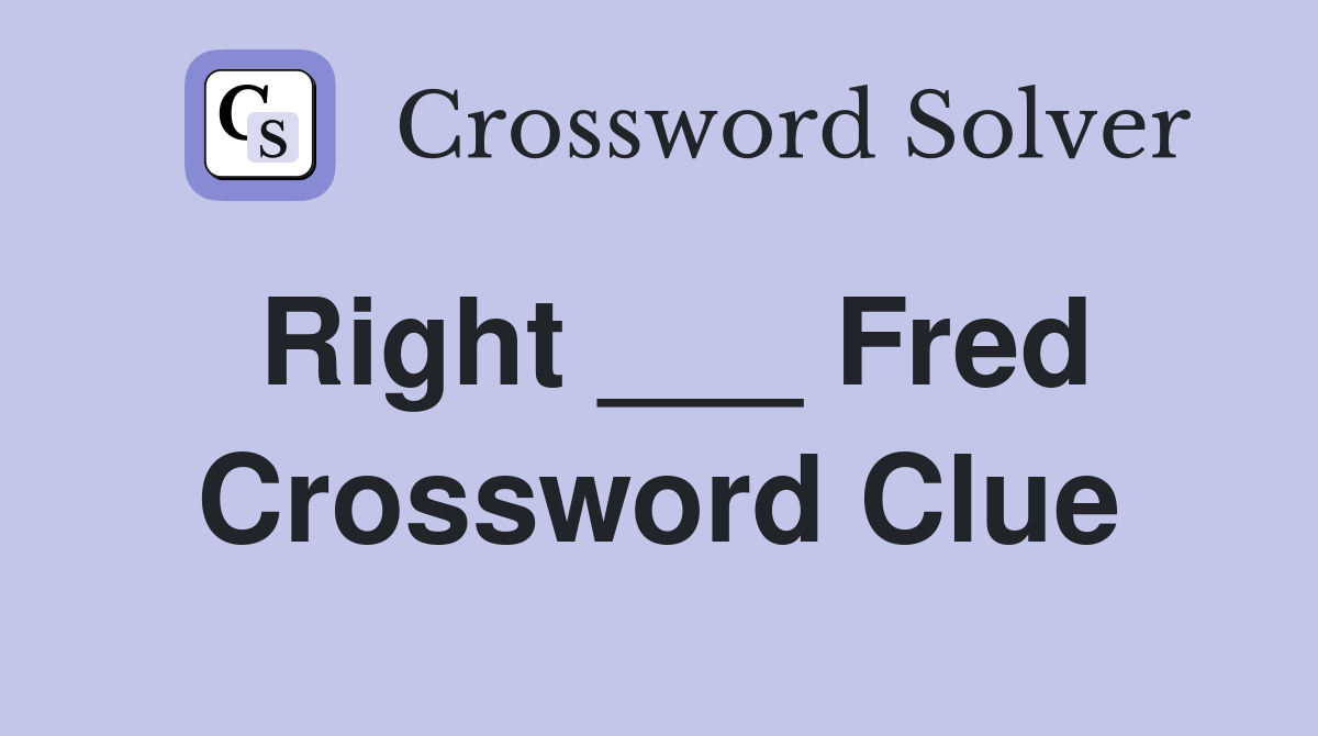 Right ___ Fred Crossword Clue