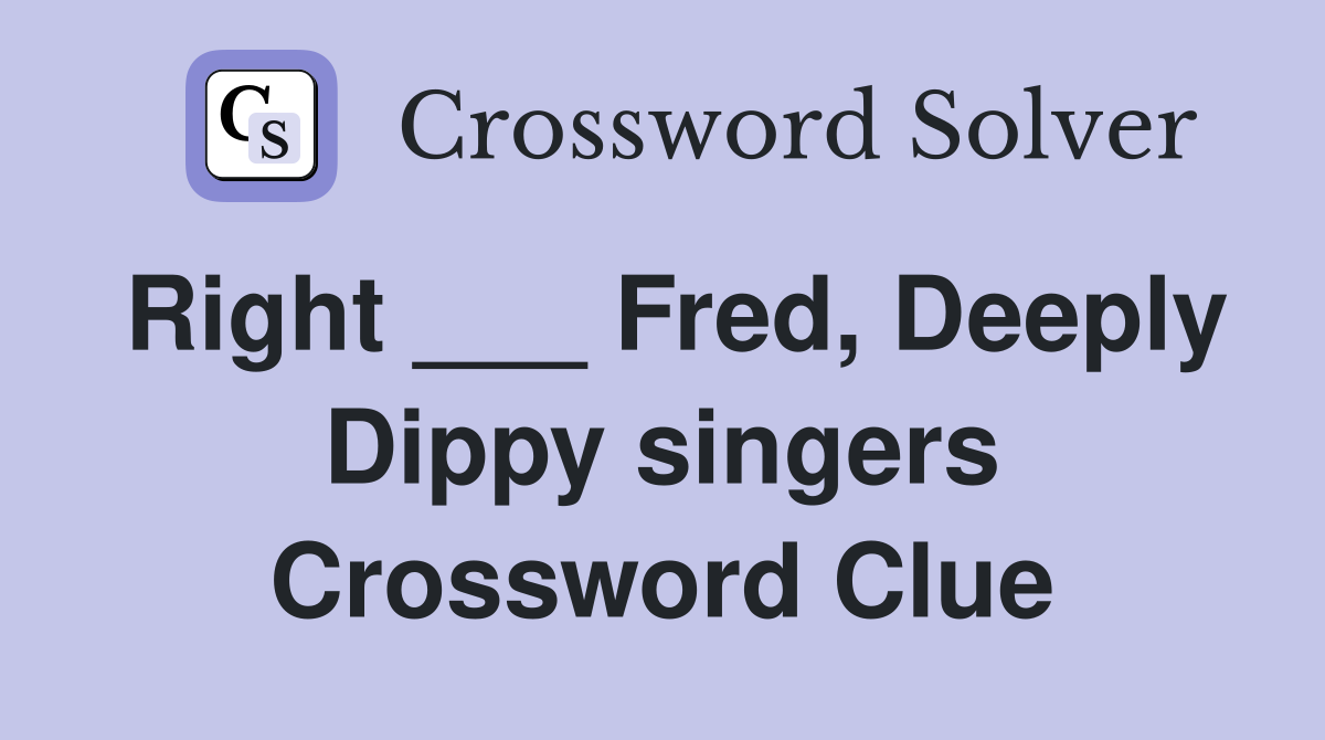 Right ___ Fred, Deeply Dippy singers Crossword Clue
