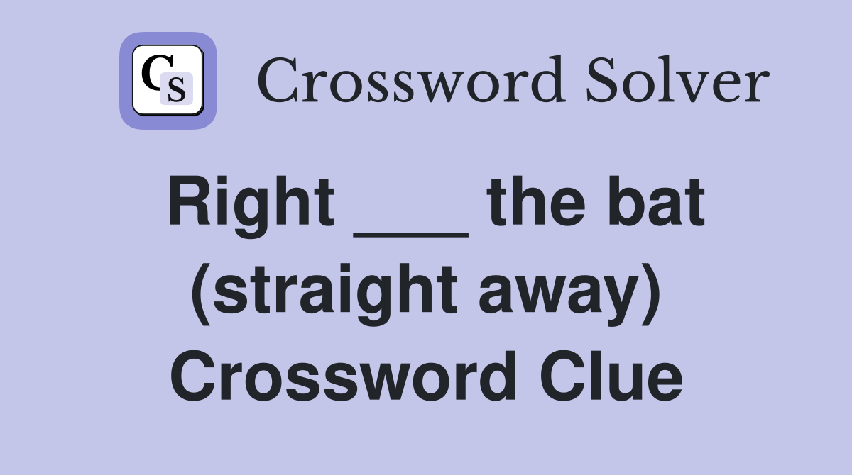 Right ___ the bat (straight away) Crossword Clue