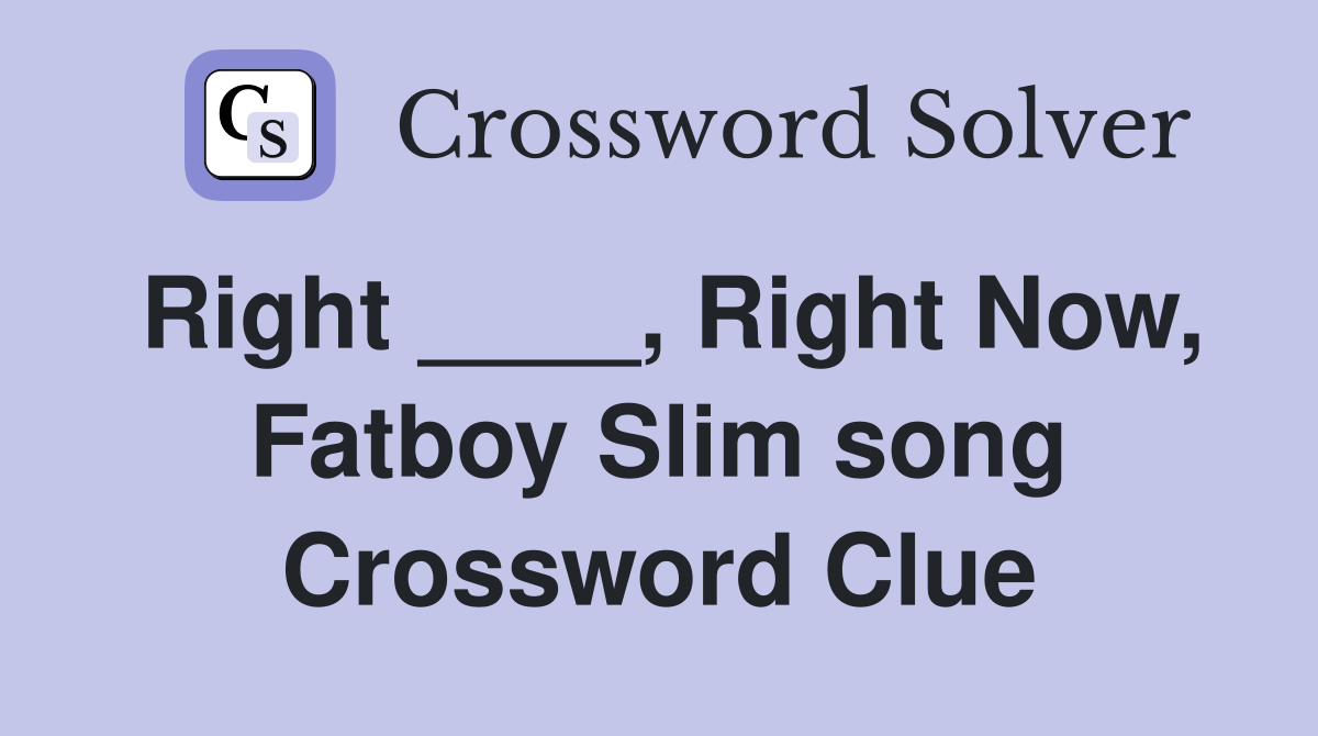 Right ____, Right Now, Fatboy Slim song Crossword Clue