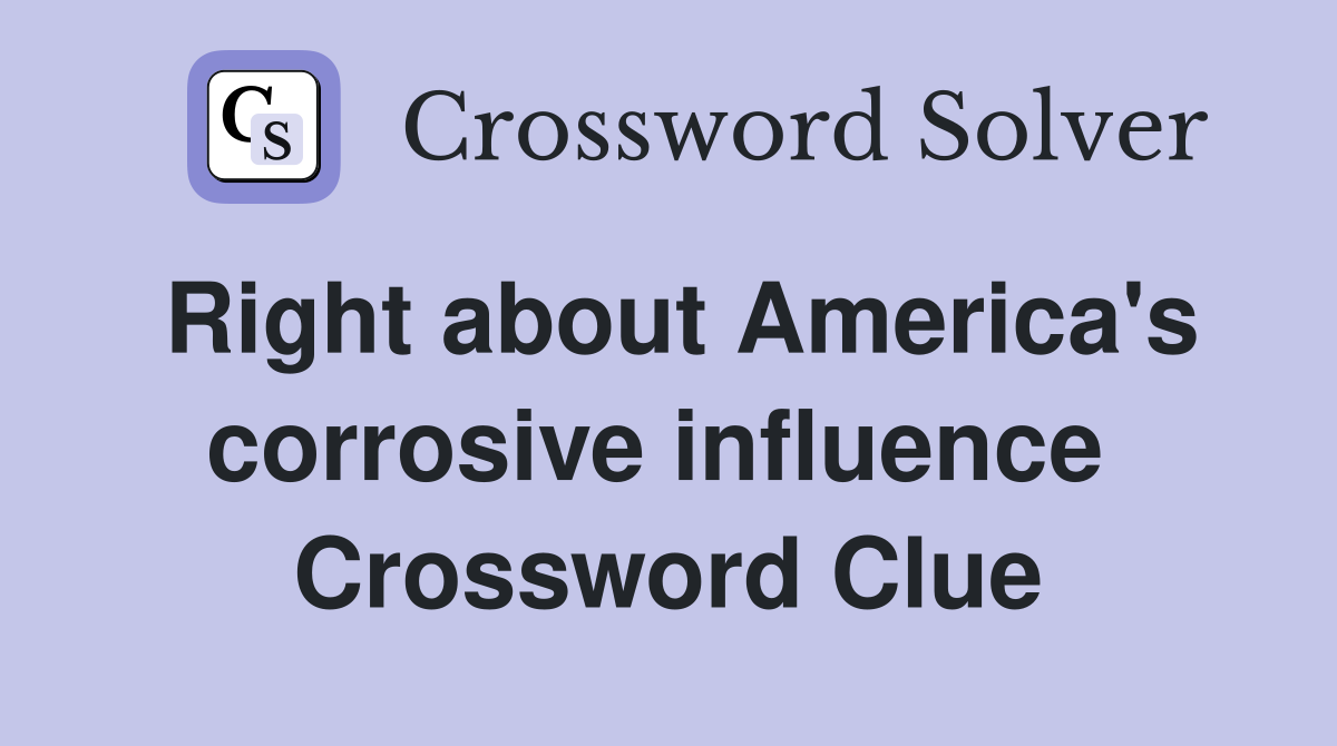 Right about America's corrosive influence  Crossword Clue